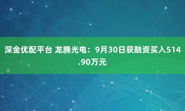 深金优配平台 龙腾光电：9月30日获融资买入514.90万元