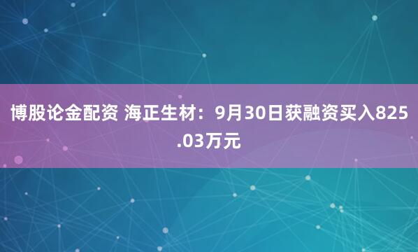 博股论金配资 海正生材：9月30日获融资买入825.03万元