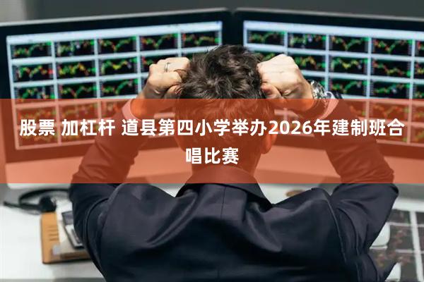 股票 加杠杆 道县第四小学举办2026年建制班合唱比赛