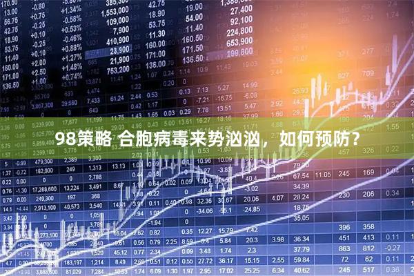 98策略 合胞病毒来势汹汹，如何预防？
