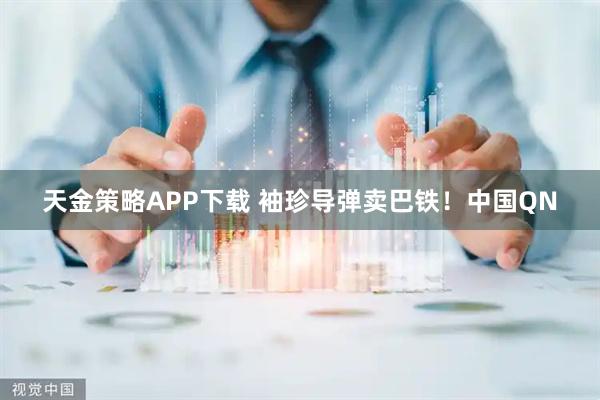 天金策略APP下载 袖珍导弹卖巴铁!中国QN