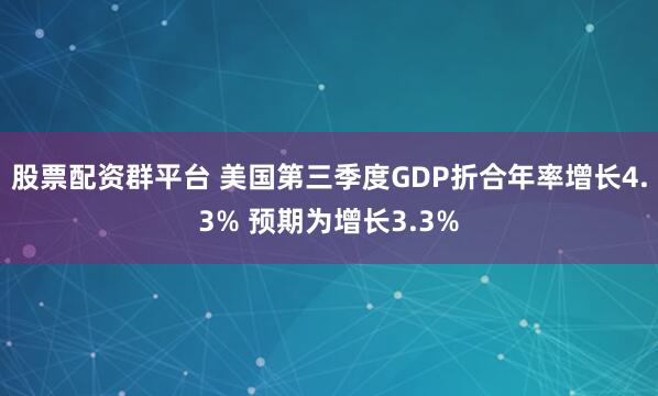 股票配资群平台 美国第三季度GDP折合年率增长4.3% 预期为增长3.3%