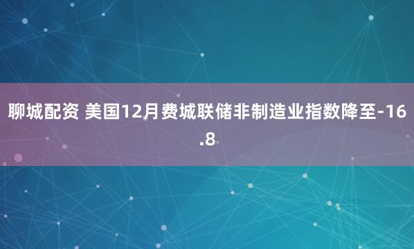 聊城配资 美国12月费城联储非制造业指数降至-16.8