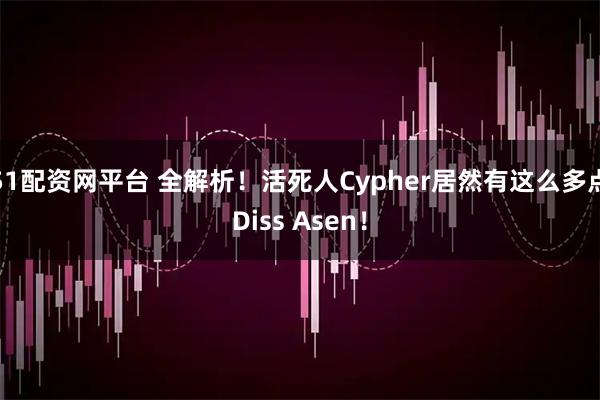51配资网平台 全解析!活死人Cypher居然有这么多点Diss Asen!