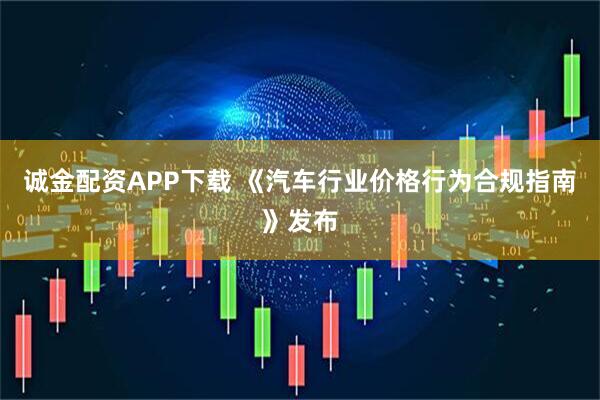 诚金配资APP下载 《汽车行业价格行为合规指南》发布