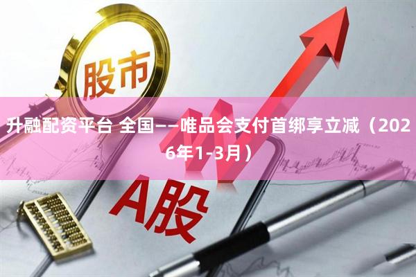 升融配资平台 全国——唯品会支付首绑享立减（2026年1-3月）