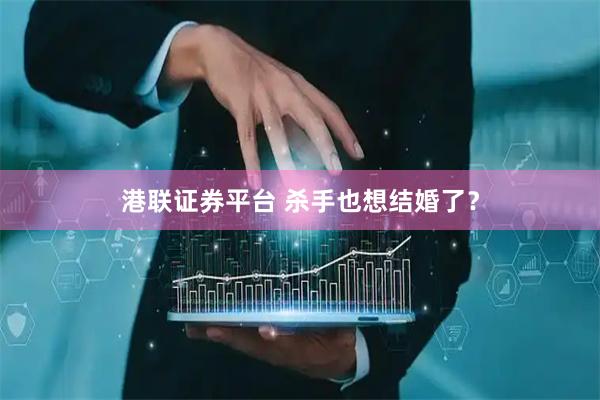 港联证券平台 杀手也想结婚了？