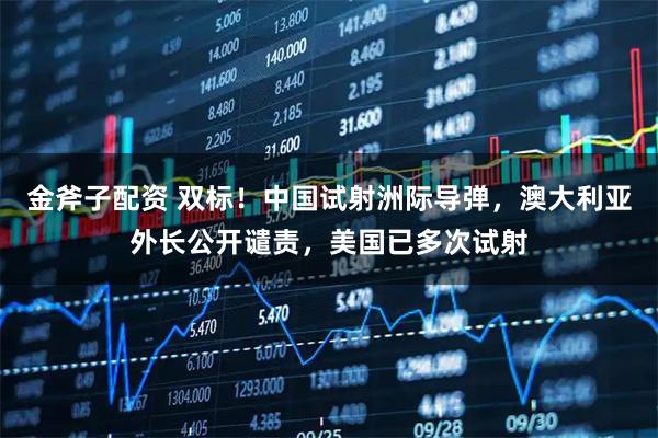 金斧子配资 双标！中国试射洲际导弹，澳大利亚外长公开谴责，美国已多次试射