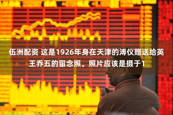 伍洲配资 这是1926年身在天津的溥仪赠送给英王乔五的留念照。照片应该是摄于1